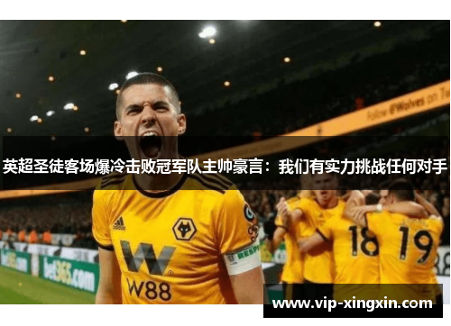 英超圣徒客场爆冷击败冠军队主帅豪言：我们有实力挑战任何对手
