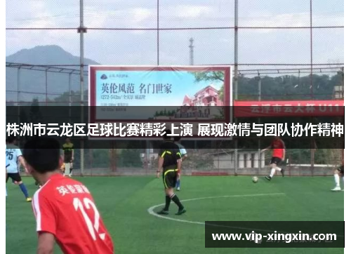 株洲市云龙区足球比赛精彩上演 展现激情与团队协作精神
