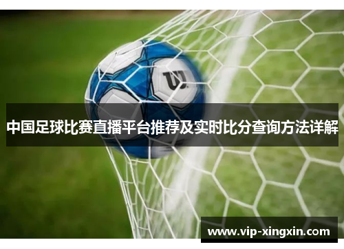 中国足球比赛直播平台推荐及实时比分查询方法详解