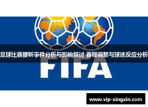 足球比赛腰斩事件分析与影响探讨 赛程调整与球迷反应分析