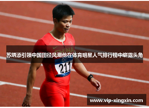 苏炳添引领中国田径风潮他在体育明星人气排行榜中崭露头角