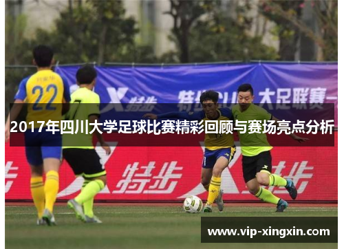 2017年四川大学足球比赛精彩回顾与赛场亮点分析