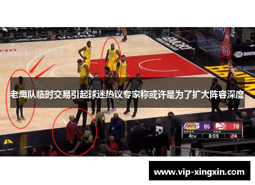 老鹰队临时交易引起球迷热议专家称或许是为了扩大阵容深度