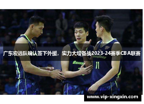 广东宏远队确认签下外援，实力大增备战2023-24赛季CBA联赛