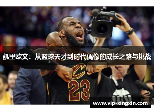 凯里欧文：从篮球天才到时代偶像的成长之路与挑战