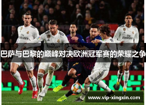 巴萨与巴黎的巅峰对决欧洲冠军赛的荣耀之争