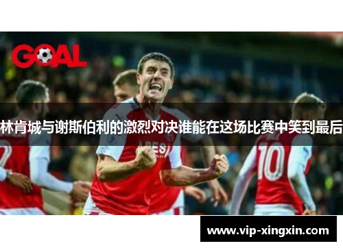 林肯城与谢斯伯利的激烈对决谁能在这场比赛中笑到最后