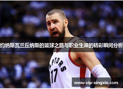 约纳斯瓦兰丘纳斯的篮球之路与职业生涯的精彩瞬间分析